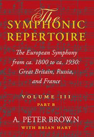 Title: The Symphonic Repertoire, Volume III, Part B: The European Symphony from ca. 1800 to ca. 1930: Great Britain, Russia, and France, Author: A. Peter Brown