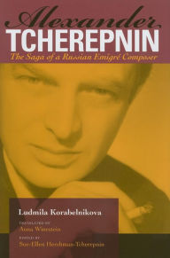 Title: Alexander Tcherepnin: The Saga of a Russian Emigré Composer, Author: Ludmila Korabelnikova
