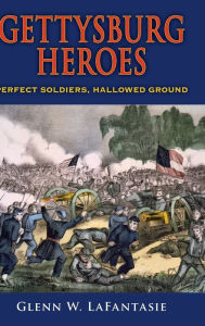 Title: Gettysburg Heroes: Perfect Soldiers, Hallowed Ground, Author: Glenn W. LaFantasie