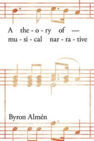 Title: A Theory of Musical Narrative, Author: Byron Alm n