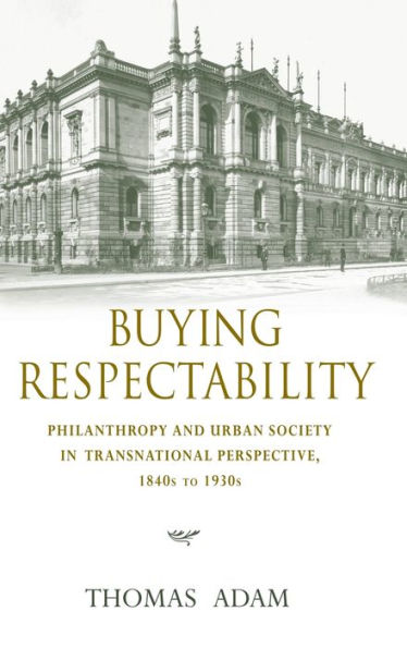 Buying Respectability: Philanthropy and Urban Society in Transnational Perspective, 1840s to 1930s