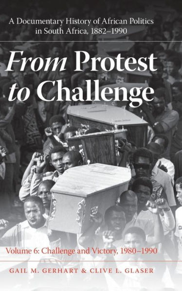 From Protest to Challenge, Volume 6: A Documentary History of African Politics in South Africa, 1882-1990, Challenge and Victory, 1980-1990