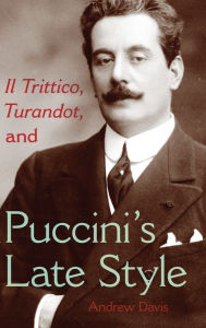 Title: Il Trittico, Turandot, and Puccini's Late Style, Author: Andrew Davis