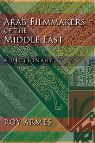 Title: Arab Filmmakers of the Middle East: A Dictionary, Author: Roy Armes