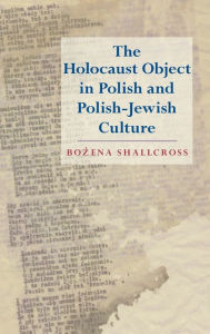 Title: The Holocaust Object in Polish and Polish-Jewish Culture, Author: Bozena Shallcross