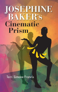 Title: Josephine Baker's Cinematic Prism, Author: Terri Simone Francis