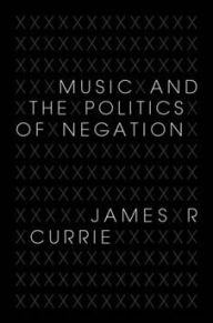 Title: Music and the Politics of Negation, Author: James R. Currie