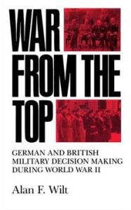 Title: War from the Top: German and British Military Decision Making during World War II, Author: Alan F. Wilt