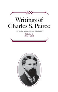 Title: Writings of Charles S. Peirce: A Chronological Edition, Volume 3: 1872 1878, Author: Charles S. Peirce