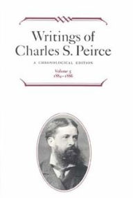 Title: Writings of Charles S. Peirce: A Chronological Edition, Volume 5: 1884-1886, Author: Charles S. Peirce