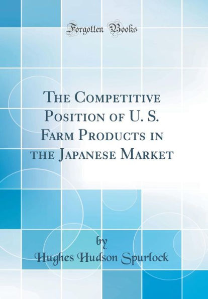The Competitive Position of U. S. Farm Products in the Japanese Market (Classic Reprint)