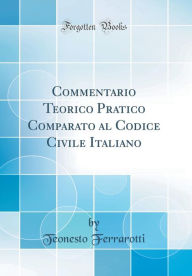 Title: Commentario Teorico Pratico Comparato al Codice Civile Italiano (Classic Reprint), Author: Teonesto Ferrarotti