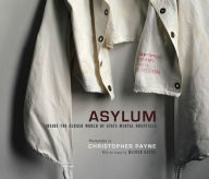 Title: Asylum: Inside the Closed World of State Mental Hospitals, Author: Christopher Payne