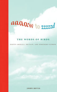Title: Aaaaw to Zzzzzd: The Words of Birds: North America, Britain, and Northern Europe, Author: John Bevis