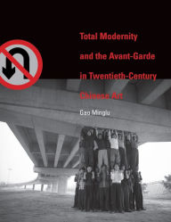Title: Total Modernity and the Avant-Garde in Twentieth-Century Chinese Art, Author: Minglu Gao
