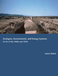 Title: Ecologies, Environments, and Energy Systems in Art of the 1960s and 1970s, Author: James Nisbet