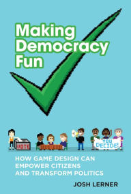 Title: Making Democracy Fun : How Game Design Can Empower Citizens and Transform Politics, Author: Josh A. Lerner