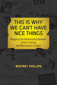 Title: This Is Why We Can't Have Nice Things: Mapping the Relationship between Online Trolling and Mainstream Culture, Author: Whitney Phillips