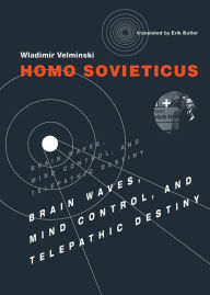 Title: Homo Sovieticus: Brain Waves, Mind Control, and Telepathic Destiny, Author: Wladimir Velminski