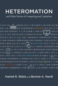 Title: Heteromation, and Other Stories of Computing and Capitalism, Author: Hamid R. Ekbia