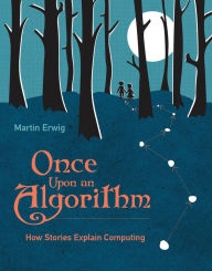 Title: Once Upon an Algorithm: How Stories Explain Computing, Author: Martin Erwig
