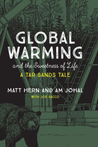 Title: Global Warming and the Sweetness of Life: A Tar Sands Tale, Author: Matt Hern