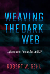 Pdf book free download Weaving the Dark Web: Legitimacy on Freenet, Tor, and I2P (English literature) by Robert W. Gehl, Laura DeNardis, Michael Zimmer PhD