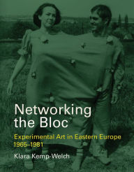 Title: Networking the Bloc: Experimental Art in Eastern Europe 1965-1981, Author: Klara Kemp-Welch