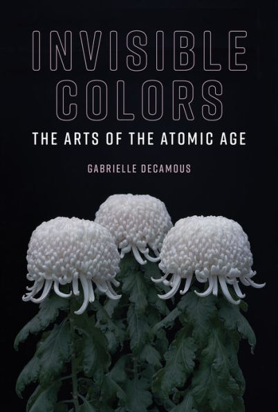 Invisible Colors: The Arts of the Atomic Age