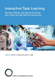 Title: Interactive Task Learning: Humans, Robots, and Agents Acquiring New Tasks through Natural Interactions, Author: Kevin A. Gluck