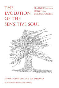Title: The Evolution of the Sensitive Soul: Learning and the Origins of Consciousness, Author: Simona Ginsburg