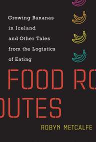 Free downloadable ebooks epub format Food Routes: Growing Bananas in Iceland and Other Tales from the Logistics of Eating PDF CHM in English by Robyn Metcalfe