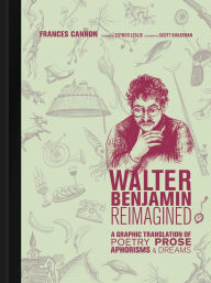 Title: Walter Benjamin Reimagined: A Graphic Translation of Poetry, Prose, Aphorisms, and Dreams, Author: Frances Cannon