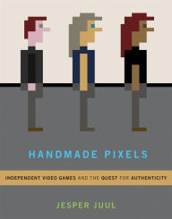 Title: Handmade Pixels: Independent Video Games and the Quest for Authenticity, Author: Jesper Juul