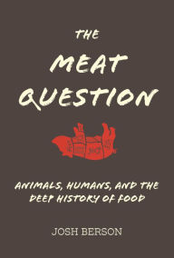 Title: The Meat Question: Animals, Humans, and the Deep History of Food, Author: Josh Berson