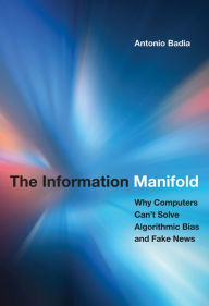 Title: The Information Manifold: Why Computers Can't Solve Algorithmic Bias and Fake News, Author: Antonio Badia