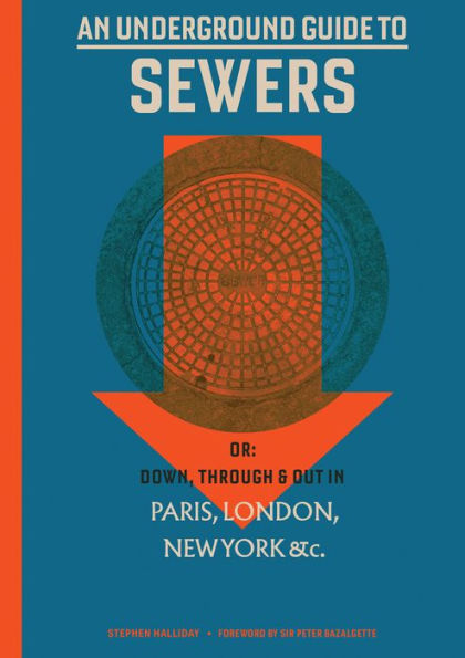 An Underground Guide to Sewers: or: Down, Through and Out in Paris, London, New York, &c.