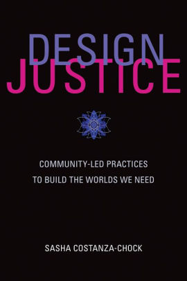 Design Justice Community Led Practices To Build The Worlds We Need By Sasha Costanza Chock Paperback Barnes Noble