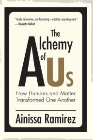 Title: The Alchemy of Us: How Humans and Matter Transformed One Another, Author: Ainissa Ramirez