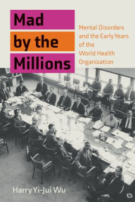 Title: Mad by the Millions: Mental Disorders and the Early Years of the World Health Organization, Author: Harry Yi-Jui Wu