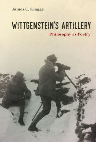 Title: Wittgenstein's Artillery: Philosophy as Poetry, Author: James C. Klagge