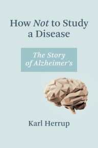 Download new books for free How Not to Study a Disease: The Story of Alzheimer's 9780262045902 by Karl Herrup ePub