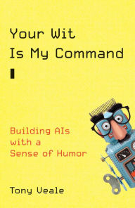 Title: Your Wit Is My Command: Building AIs with a Sense of Humor, Author: Tony Veale