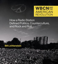 Title: WBCN and the American Revolution: How a Radio Station Defined Politics, Counterculture, and Rock and Roll, Author: Bill Lichtenstein