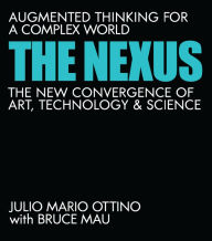 Title: The Nexus: Augmented Thinking for a Complex World--The New Convergence of Art, Technology, and Science, Author: Julio Mario Ottino