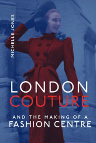 Title: London Couture and the Making of a Fashion Centre, Author: Michelle Jones