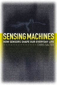 Title: Sensing Machines: How Sensors Shape Our Everyday Life, Author: Chris Salter