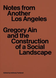 Title: Notes from Another Los Angeles: Gregory Ain and the Construction of a Social Landscape, Author: Anthony Fontenot