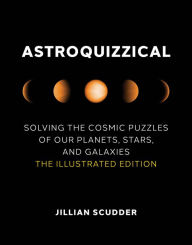 Title: Astroquizzical: Solving the Cosmic Puzzles of Our Planets, Stars, and Galaxies: The Illustrated Edition, Author: Jillian Scudder