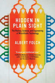 Title: Hidden in Plain Sight: The History, Science, and Engineering of Microfluidic Technology, Author: Albert Folch